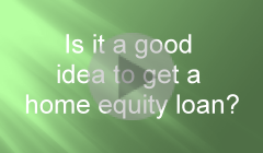 Is it a good idea to get a home equity loan?